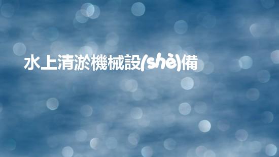 水上清淤機械設(shè)備價格大揭秘！